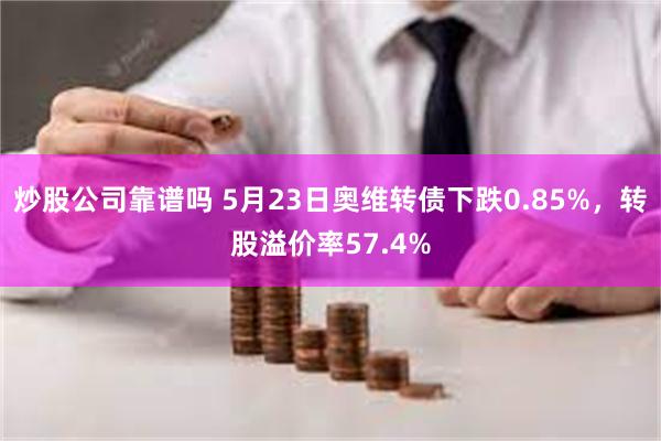 炒股公司靠谱吗 5月23日奥维转债下跌0.85%，转股溢价率57.4%