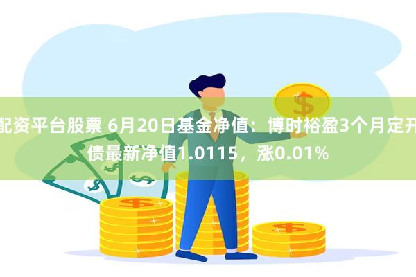 配资平台股票 6月20日基金净值：博时裕盈3个月定开债最新净值1.0115，涨0.01%