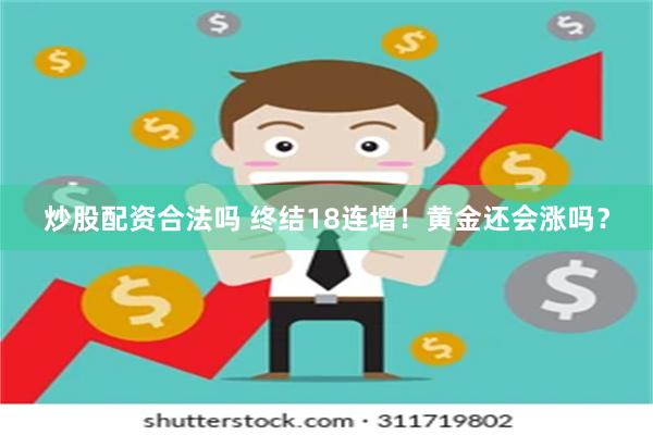 炒股配资合法吗 终结18连增！黄金还会涨吗？