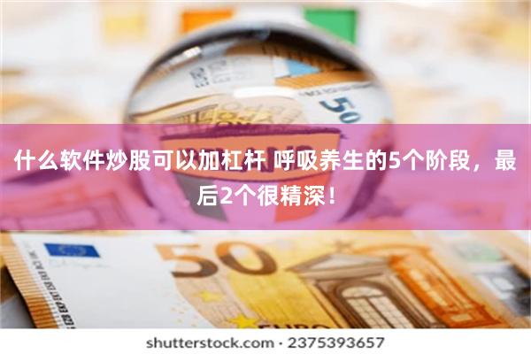 什么软件炒股可以加杠杆 呼吸养生的5个阶段，最后2个很精深！