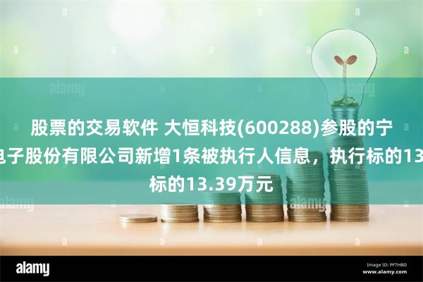 股票的交易软件 大恒科技(600288)参股的宁波华龙电子股份有限公司新增1条被执行人信息，执行标的13.39万元