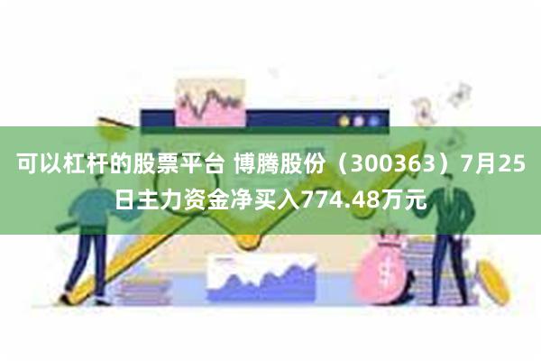 可以杠杆的股票平台 博腾股份（300363）7月25日主力资金净买入774.48万元