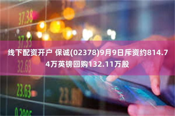 线下配资开户 保诚(02378)9月9日斥资约814.74万英镑回购132.11万股