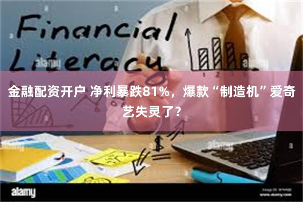 金融配资开户 净利暴跌81%，爆款“制造机”爱奇艺失灵了？