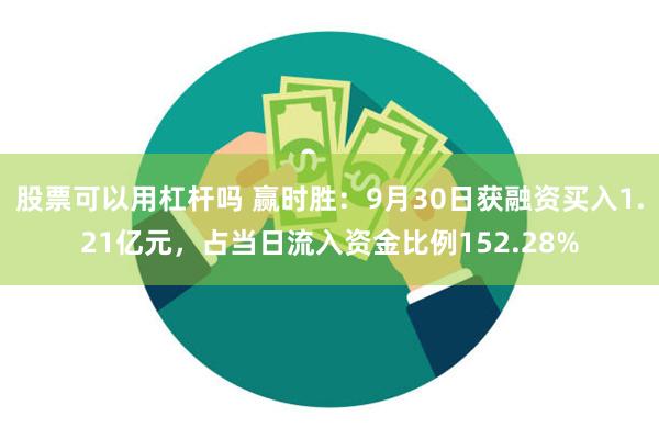 股票可以用杠杆吗 赢时胜：9月30日获融资买入1.21亿元，占当日流入资金比例152.28%