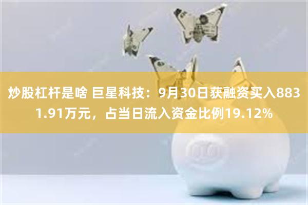 炒股杠杆是啥 巨星科技：9月30日获融资买入8831.91万元，占当日流入资金比例19.12%