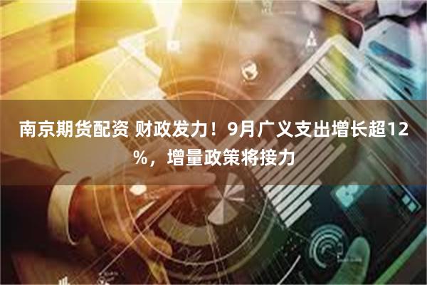 南京期货配资 财政发力！9月广义支出增长超12%，增量政策将接力