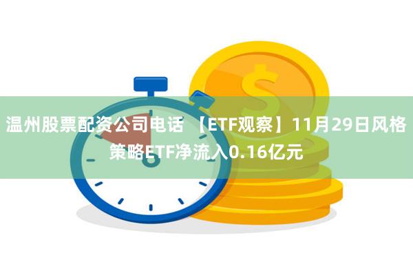 温州股票配资公司电话 【ETF观察】11月29日风格策略ETF净流入0.16亿元