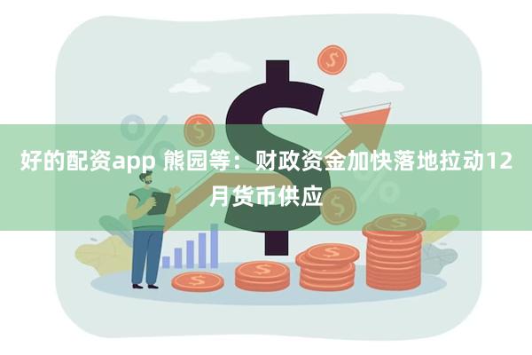 好的配资app 熊园等：财政资金加快落地拉动12月货币供应