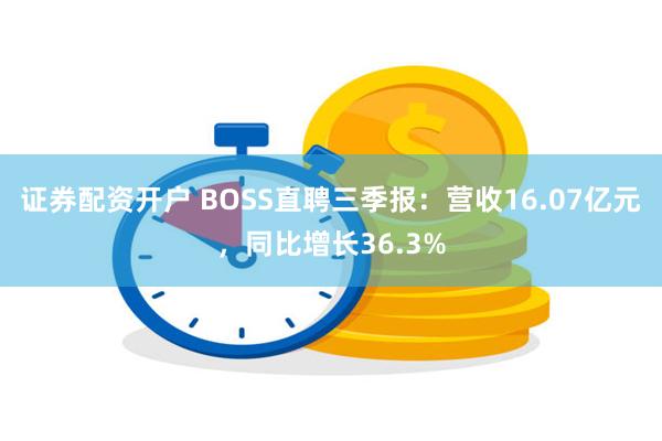 证券配资开户 BOSS直聘三季报：营收16.07亿元，同比增长36.3%