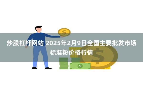 炒股杠杆网站 2025年2月9日全国主要批发市场标准粉价格行情