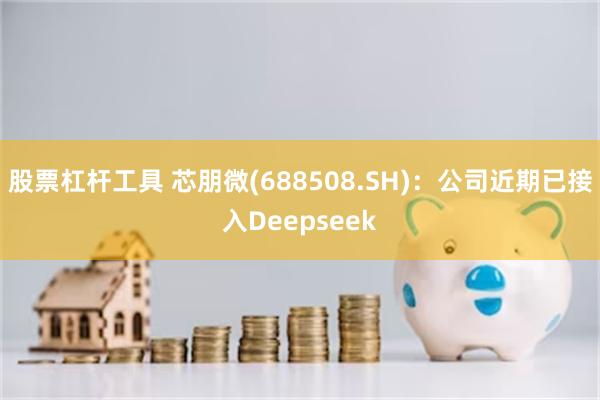 股票杠杆工具 芯朋微(688508.SH)：公司近期已接入Deepseek